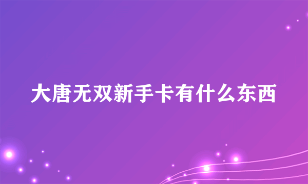 大唐无双新手卡有什么东西
