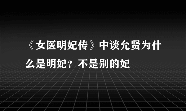 《女医明妃传》中谈允贤为什么是明妃？不是别的妃