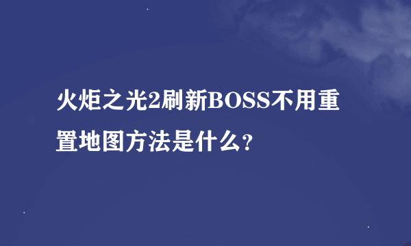 火炬之光2刷新BOSS不用重置地图方法是什么？