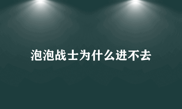 泡泡战士为什么进不去