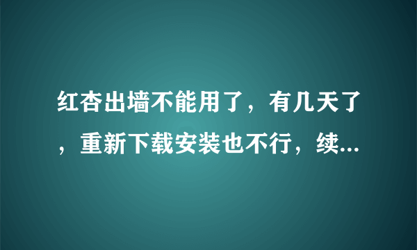 红杏出墙不能用了，有几天了，重新下载安装也不行，续费的心都被伤了。。。
