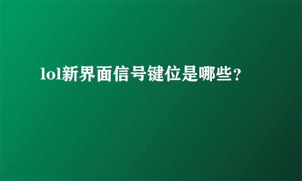 lol新界面信号键位是哪些？