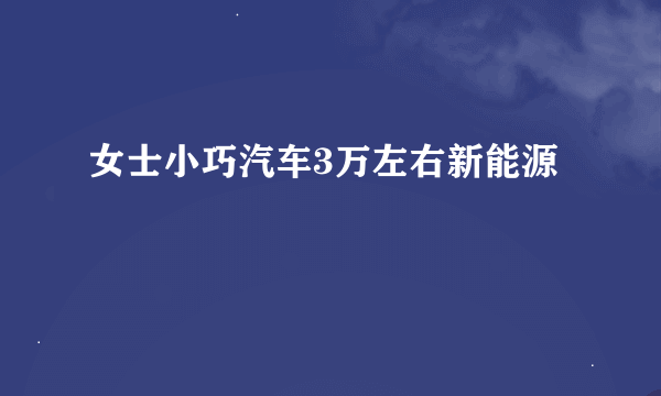 女士小巧汽车3万左右新能源