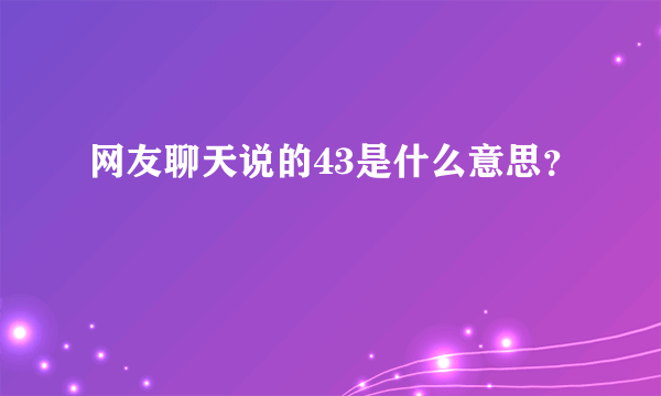 网友聊天说的43是什么意思？
