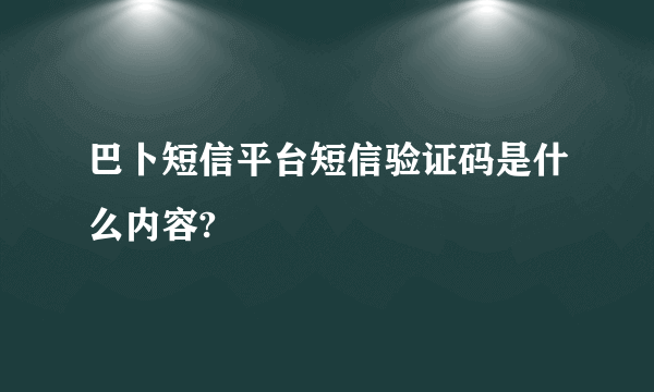 巴卜短信平台短信验证码是什么内容?