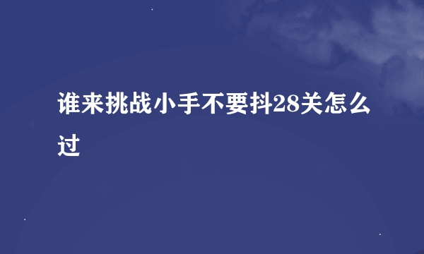 谁来挑战小手不要抖28关怎么过