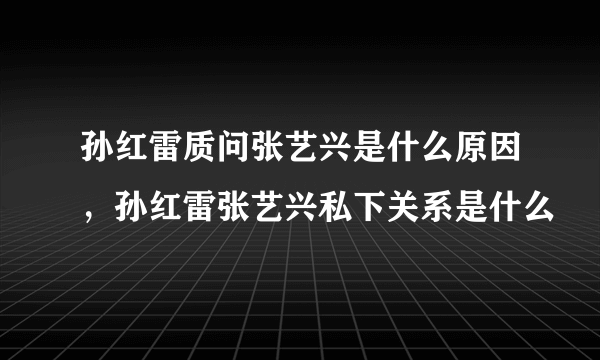 孙红雷质问张艺兴是什么原因，孙红雷张艺兴私下关系是什么