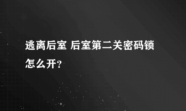 逃离后室 后室第二关密码锁怎么开？