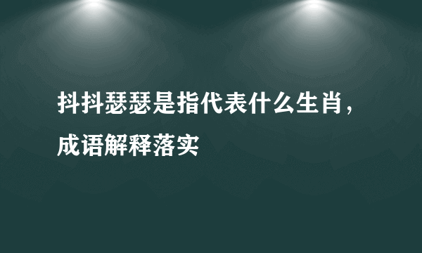 抖抖瑟瑟是指代表什么生肖，成语解释落实