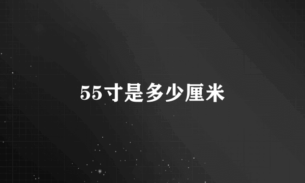 55寸是多少厘米