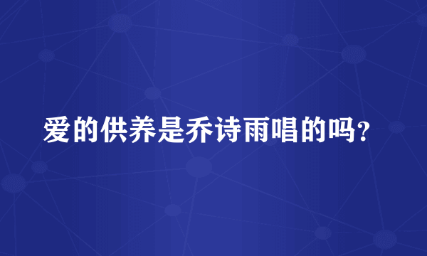 爱的供养是乔诗雨唱的吗？