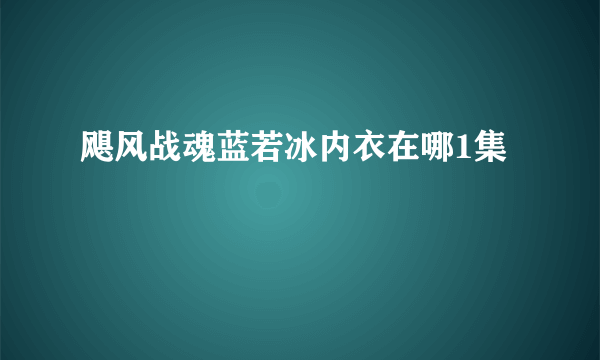 飓风战魂蓝若冰内衣在哪1集