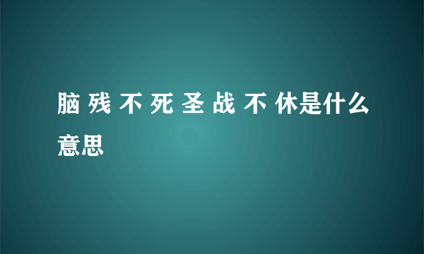 脑 残 不 死 圣 战 不 休是什么意思