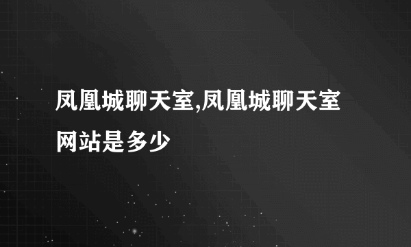 凤凰城聊天室,凤凰城聊天室网站是多少
