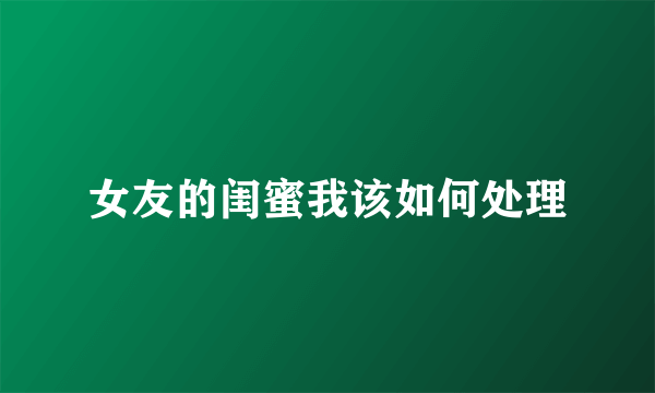 女友的闺蜜我该如何处理