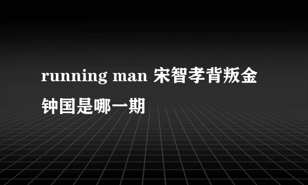 running man 宋智孝背叛金钟国是哪一期