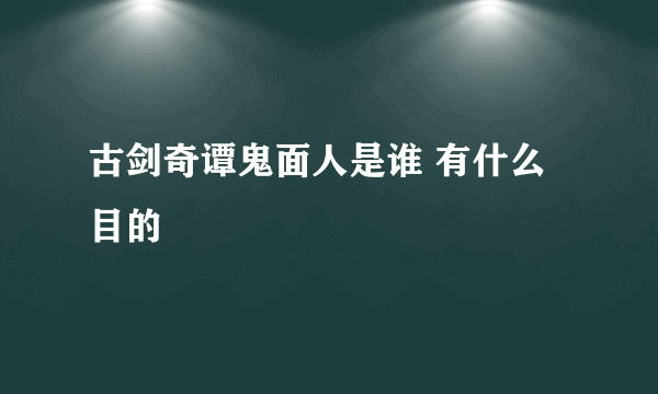 古剑奇谭鬼面人是谁 有什么目的