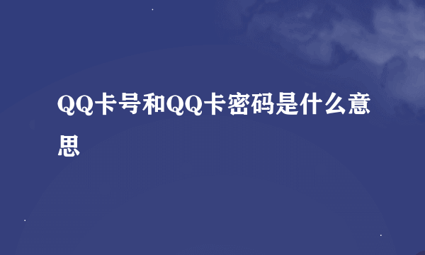 QQ卡号和QQ卡密码是什么意思