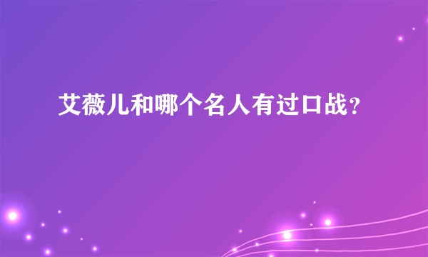 艾薇儿和哪个名人有过口战？