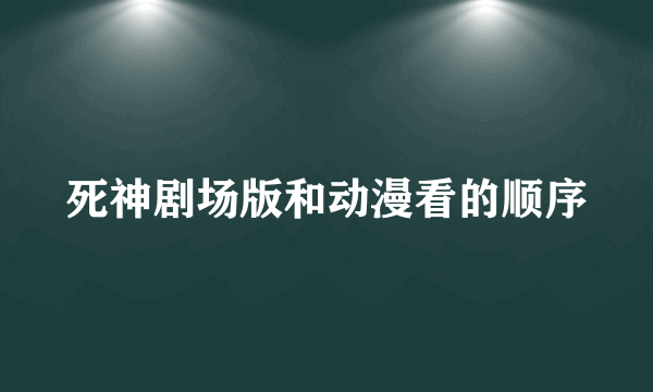 死神剧场版和动漫看的顺序
