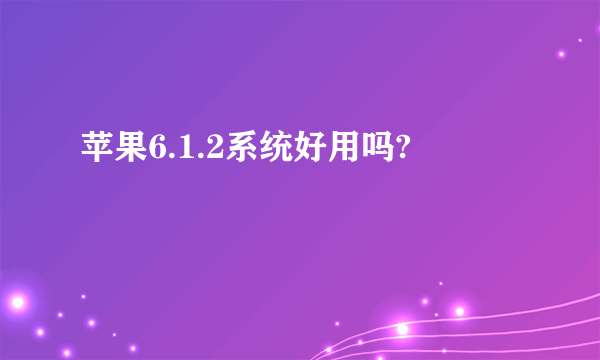 苹果6.1.2系统好用吗?