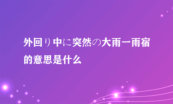 外回り中に突然の大雨一雨宿的意思是什么