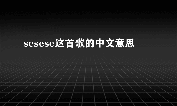 sesese这首歌的中文意思