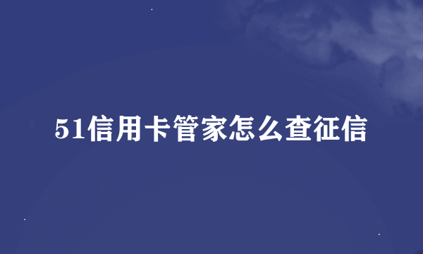 51信用卡管家怎么查征信