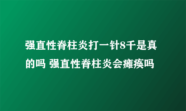 强直性脊柱炎打一针8千是真的吗 强直性脊柱炎会瘫痪吗