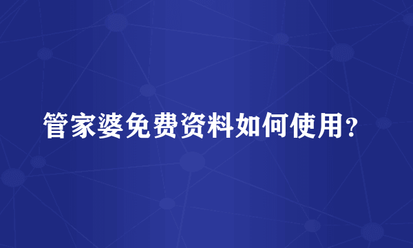 管家婆免费资料如何使用？