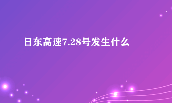 日东高速7.28号发生什么