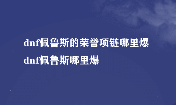 dnf佩鲁斯的荣誉项链哪里爆dnf佩鲁斯哪里爆