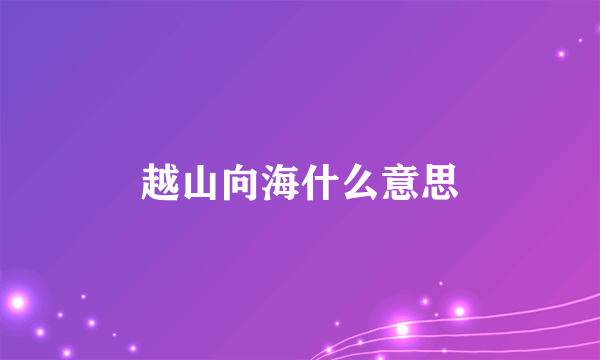 越山向海什么意思