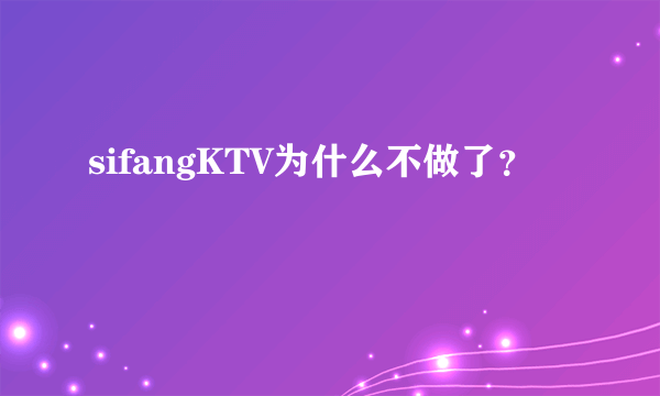 sifangKTV为什么不做了？