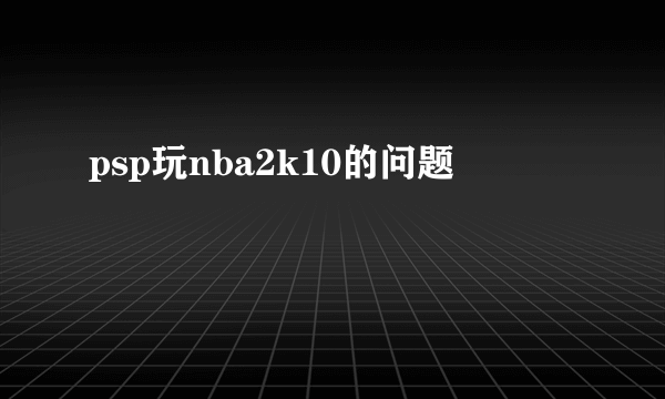 psp玩nba2k10的问题