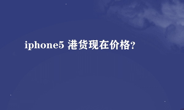 iphone5 港货现在价格？