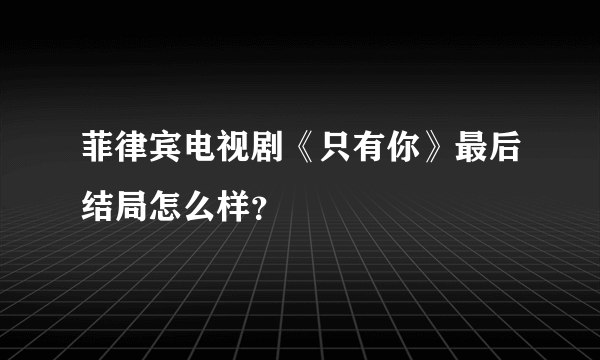 菲律宾电视剧《只有你》最后结局怎么样？