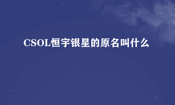 CSOL恒宇银星的原名叫什么