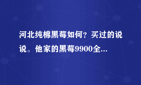 河北纯棉黑莓如何？买过的说说。他家的黑莓9900全新的1880