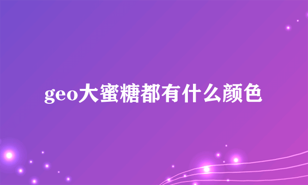 geo大蜜糖都有什么颜色