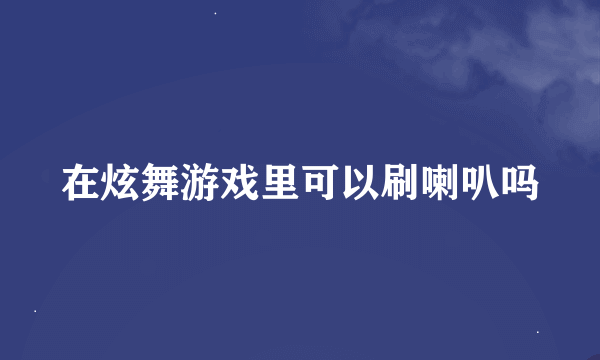 在炫舞游戏里可以刷喇叭吗