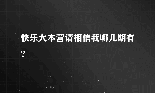 快乐大本营请相信我哪几期有？