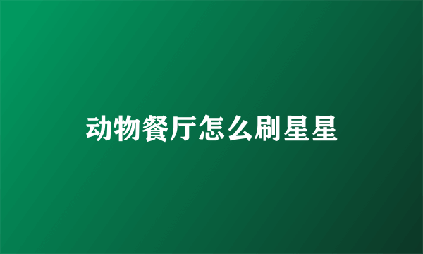 动物餐厅怎么刷星星