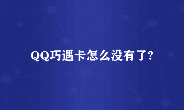 QQ巧遇卡怎么没有了?