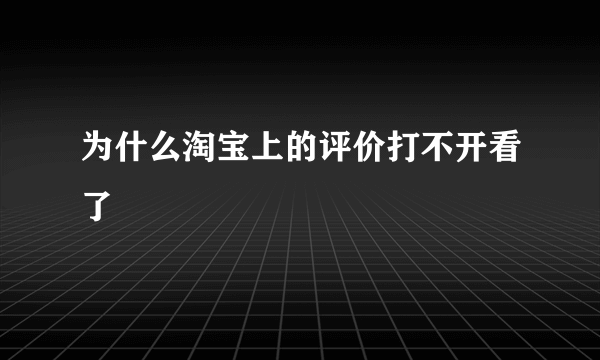 为什么淘宝上的评价打不开看了