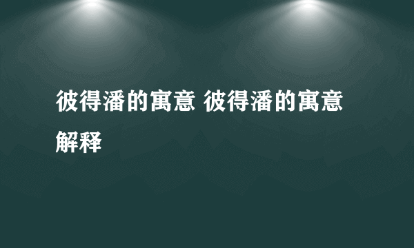 彼得潘的寓意 彼得潘的寓意解释