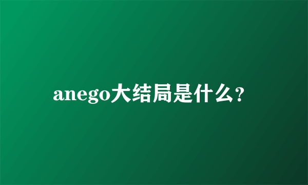anego大结局是什么？