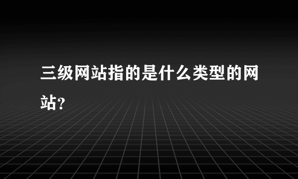 三级网站指的是什么类型的网站？