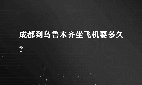成都到乌鲁木齐坐飞机要多久？