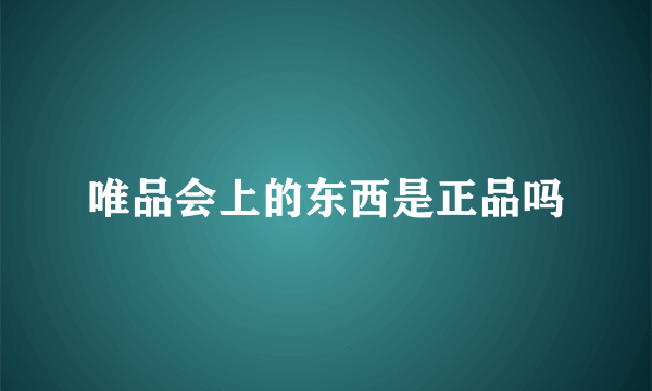 唯品会上的东西是正品吗